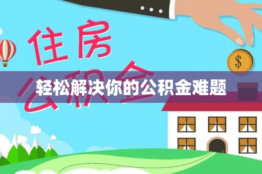 协助轻松解决你的公积金难题