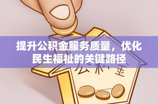 协助提升公积金服务质量，优化民生福祉的关键路径
