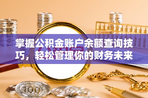 协助掌握公积金账户余额查询技巧，轻松管理你的财务未来