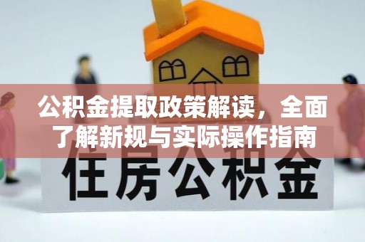 协助公积金提取政策解读，全面了解新规与实际操作指南