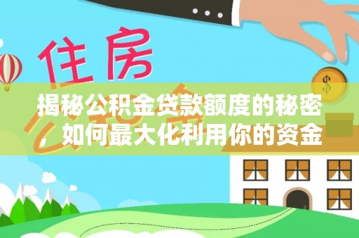 协助揭秘公积金贷款额度的秘密，如何最大化利用你的资金