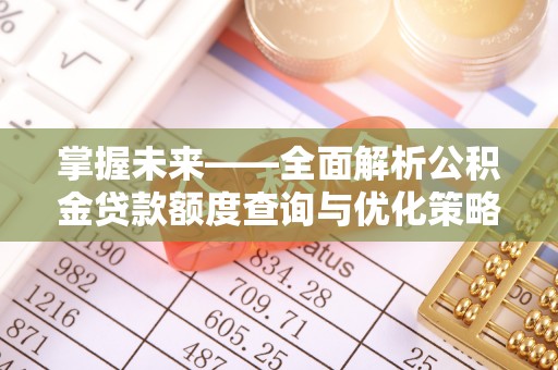 协助掌握未来——全面解析公积金贷款额度查询与优化策略