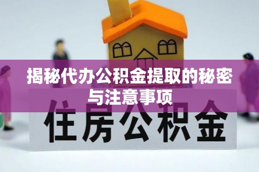协助揭秘代办公积金提取的秘密与注意事项