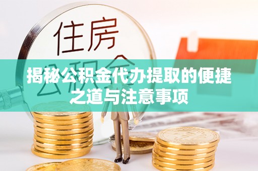 协助揭秘公积金代办提取的便捷之道与注意事项