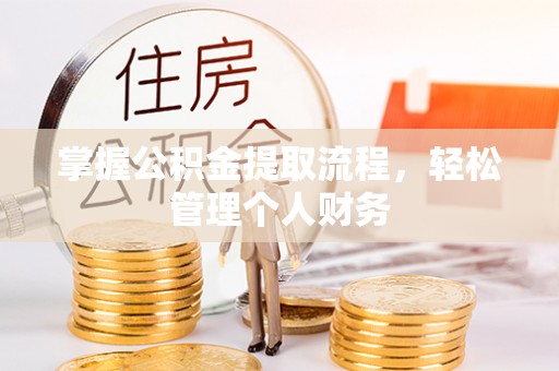 协助掌握公积金提取流程，轻松管理个人财务