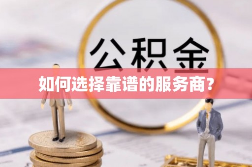 协助如何选择靠谱的服务商？