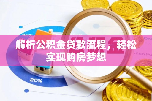 协助解析公积金贷款流程，轻松实现购房梦想