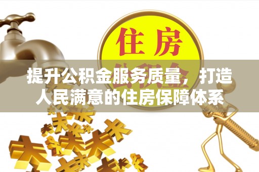 协助提升公积金服务质量，打造人民满意的住房保障体系