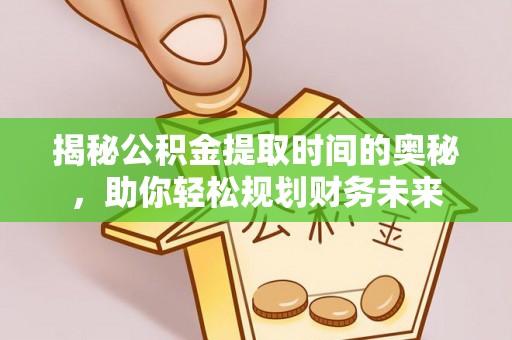 协助揭秘公积金提取时间的奥秘，助你轻松规划财务未来