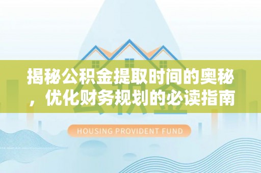 协助揭秘公积金提取时间的奥秘，优化财务规划的必读指南