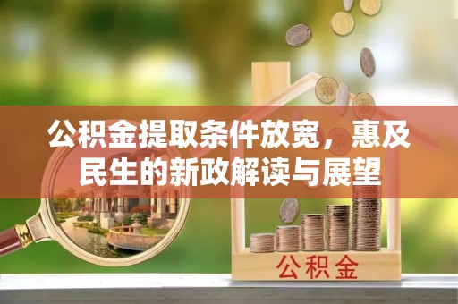 协助公积金提取条件放宽，惠及民生的新政解读与展望
