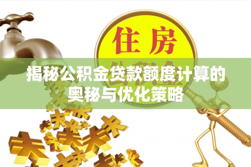 协助揭秘公积金贷款额度计算的奥秘与优化策略