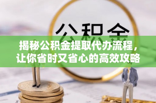 协助揭秘公积金提取代办流程，让你省时又省心的高效攻略