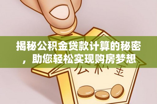 协助揭秘公积金贷款计算的秘密，助您轻松实现购房梦想