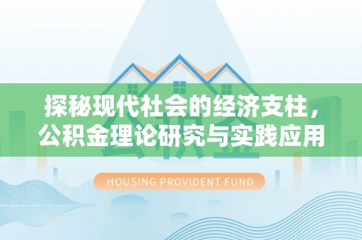 协助探秘现代社会的经济支柱，公积金理论研究与实践应用