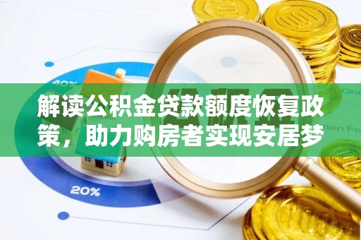 协助解读公积金贷款额度恢复政策，助力购房者实现安居梦想