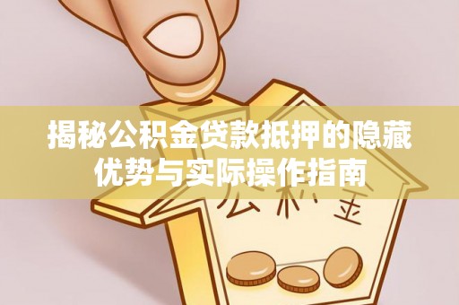 协助揭秘公积金贷款抵押的隐藏优势与实际操作指南