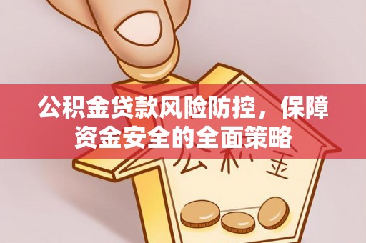 协助公积金贷款风险防控，保障资金安全的全面策略