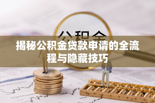 协助揭秘公积金贷款申请的全流程与隐藏技巧