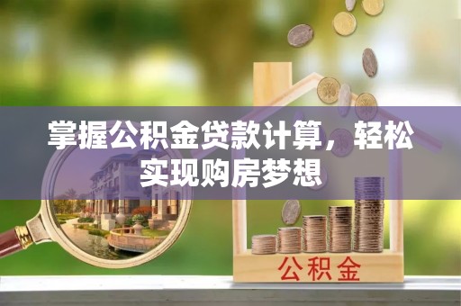 协助掌握公积金贷款计算，轻松实现购房梦想