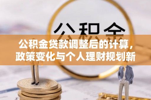 协助公积金贷款调整后的计算，政策变化与个人理财规划新思路