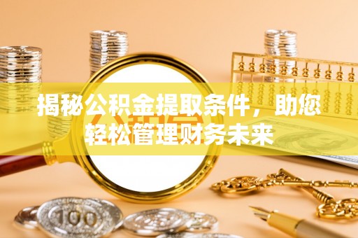 协助揭秘公积金提取条件，助您轻松管理财务未来