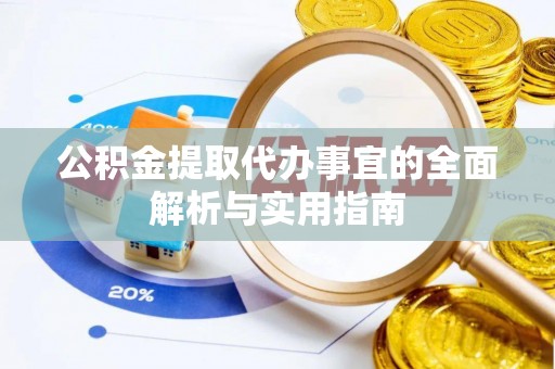 协助公积金提取代办事宜的全面解析与实用指南