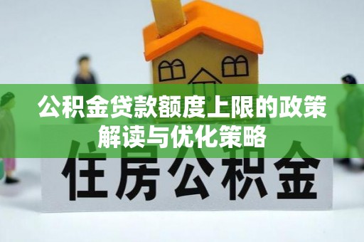 协助公积金贷款额度上限的政策解读与优化策略