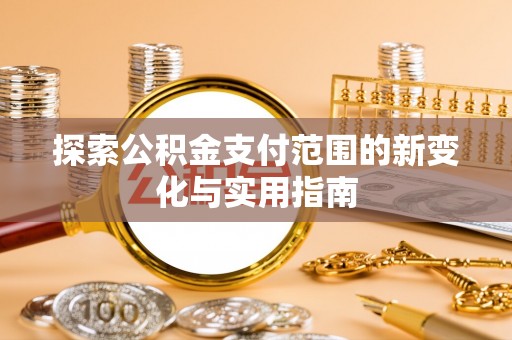 协助探索公积金支付范围的新变化与实用指南