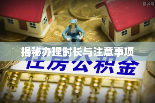 协助揭秘办理时长与注意事项