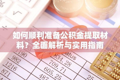 协助如何顺利准备公积金提取材料？全面解析与实用指南