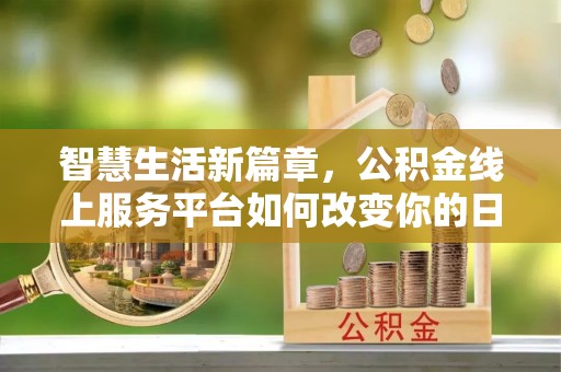协助智慧生活新篇章，公积金线上服务平台如何改变你的日常
