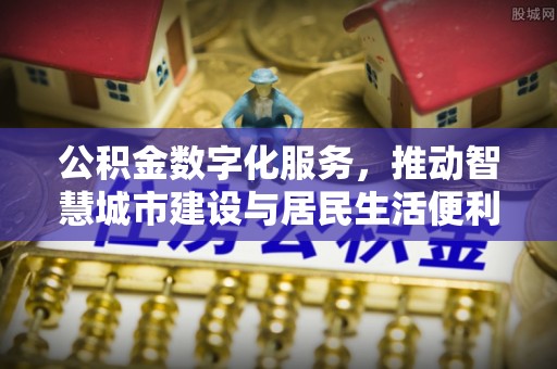 协助公积金数字化服务，推动智慧城市建设与居民生活便利化