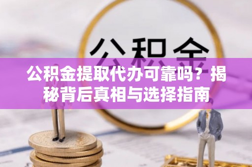 协助公积金提取代办可靠吗？揭秘背后真相与选择指南