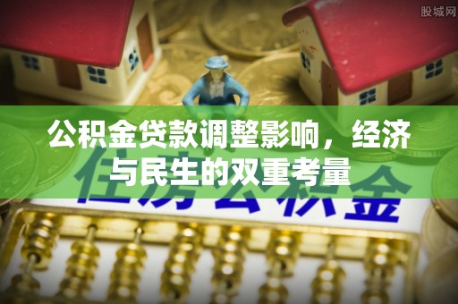 协助公积金贷款调整影响，经济与民生的双重考量