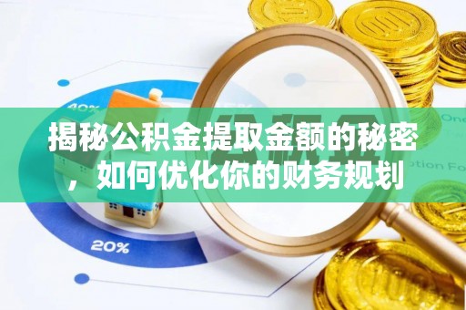 协助揭秘公积金提取金额的秘密，如何优化你的财务规划