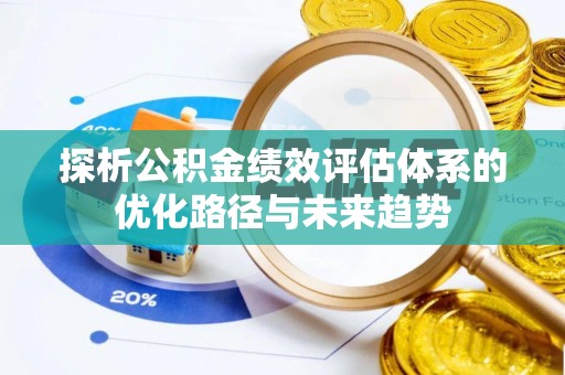 协助探析公积金绩效评估体系的优化路径与未来趋势