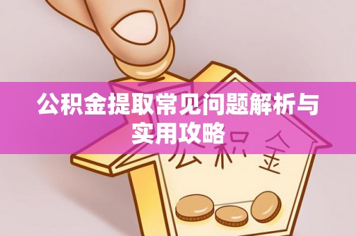 协助公积金提取常见问题解析与实用攻略