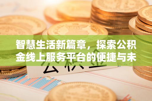 协助智慧生活新篇章，探索公积金线上服务平台的便捷与未来