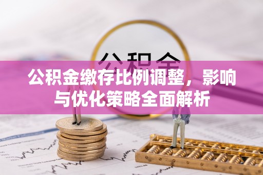 协助公积金缴存比例调整，影响与优化策略全面解析