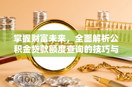 协助掌握财富未来，全面解析公积金贷款额度查询的技巧与策略