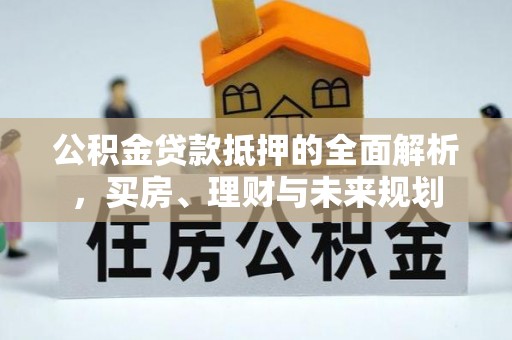 协助公积金贷款抵押的全面解析，买房、理财与未来规划