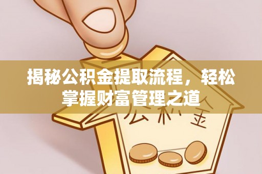 协助揭秘公积金提取流程，轻松掌握财富管理之道