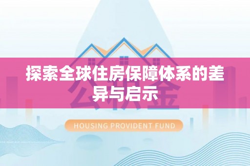 协助探索全球住房保障体系的差异与启示