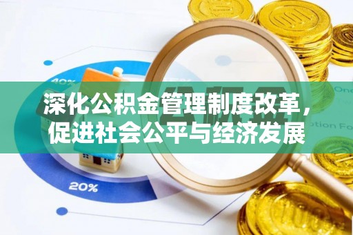 协助深化公积金管理制度改革，促进社会公平与经济发展