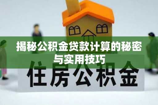 协助揭秘公积金贷款计算的秘密与实用技巧