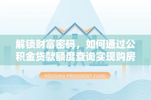 协助解锁财富密码，如何通过公积金贷款额度查询实现购房梦想