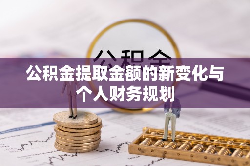 协助公积金提取金额的新变化与个人财务规划