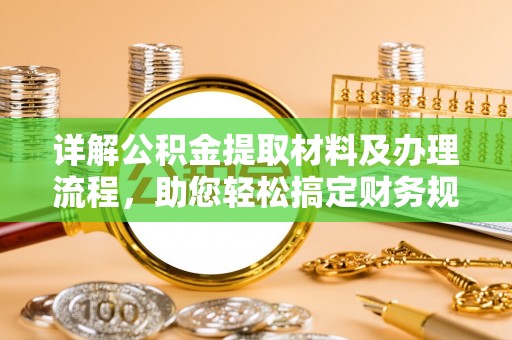 协助详解公积金提取材料及办理流程，助您轻松搞定财务规划