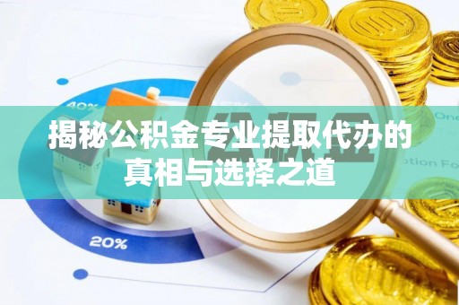 协助揭秘公积金专业提取代办的真相与选择之道